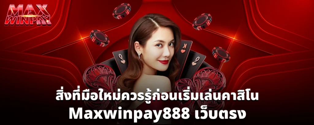 สิ่งที่มือใหม่ควรรู้ก่อนเริ่มเล่นคาสิโน Maxwinpay888 เว็บตรง