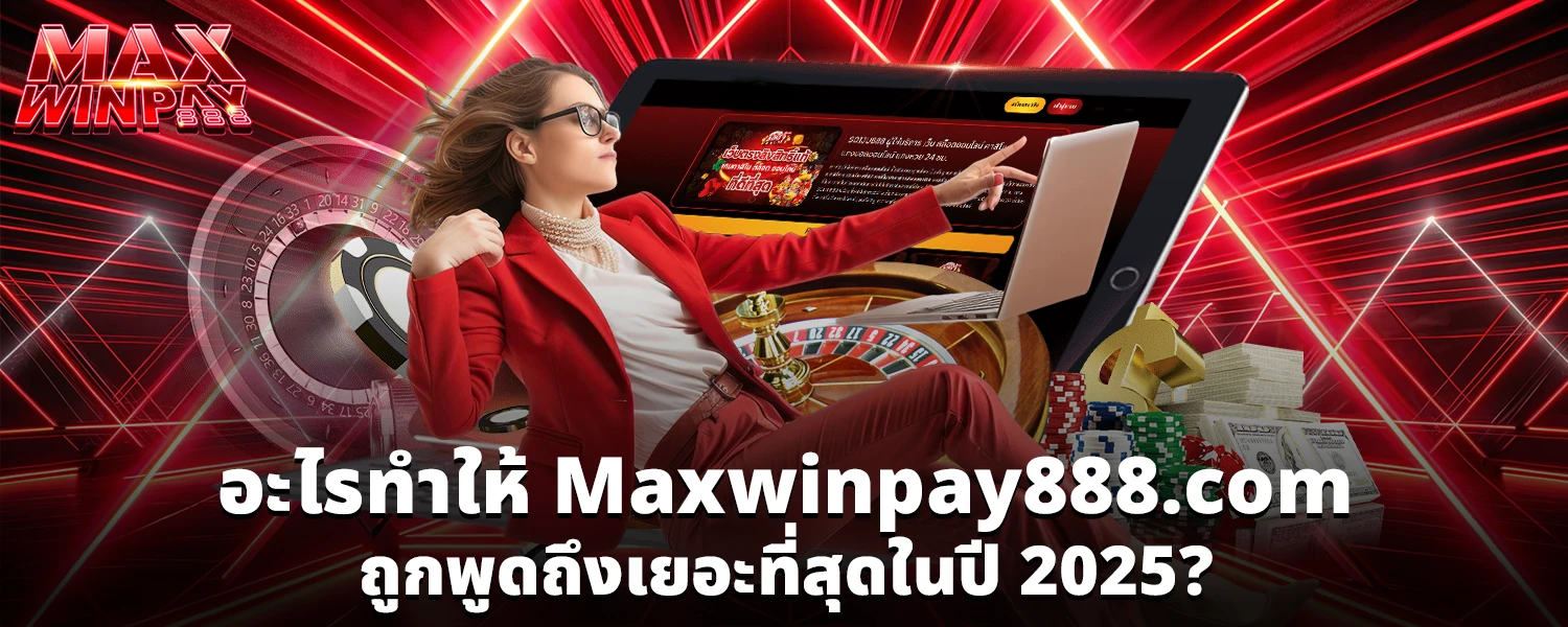 อะไรทำให้ Maxwinpay888 com ถูกพูดถึงเยอะที่สุดในปี 2025